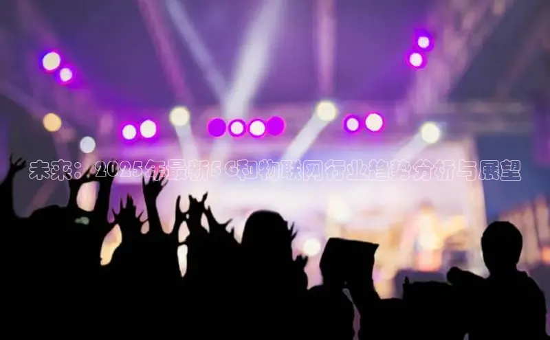 未来：2025年最新5G和物联网行业趋势分析与展望