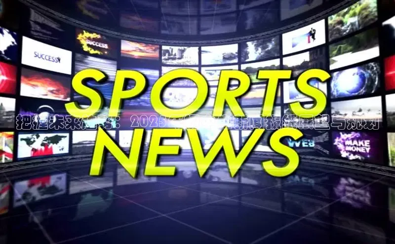 把握未来趋势：2025年初中生新闻报纸展望与规划