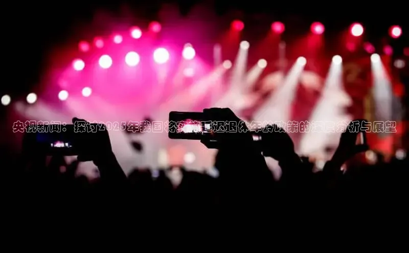 央视新闻：探讨2025年我国将实施延迟退休年龄政策的深度分析与展望