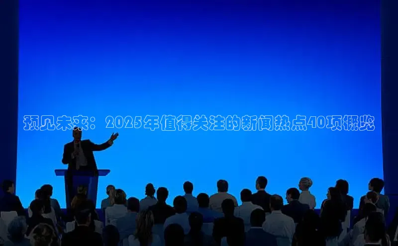 预见未来：2025年值得关注的新闻热点40项概览