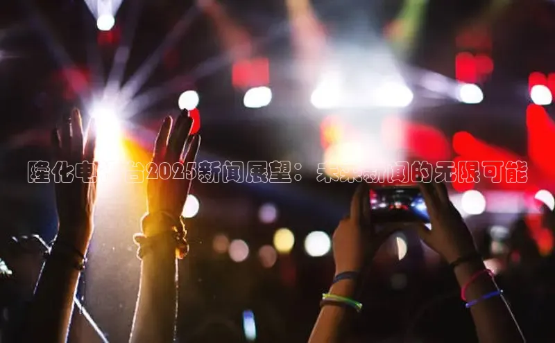 隆化电视台2025新闻展望：未来新闻的无限可能