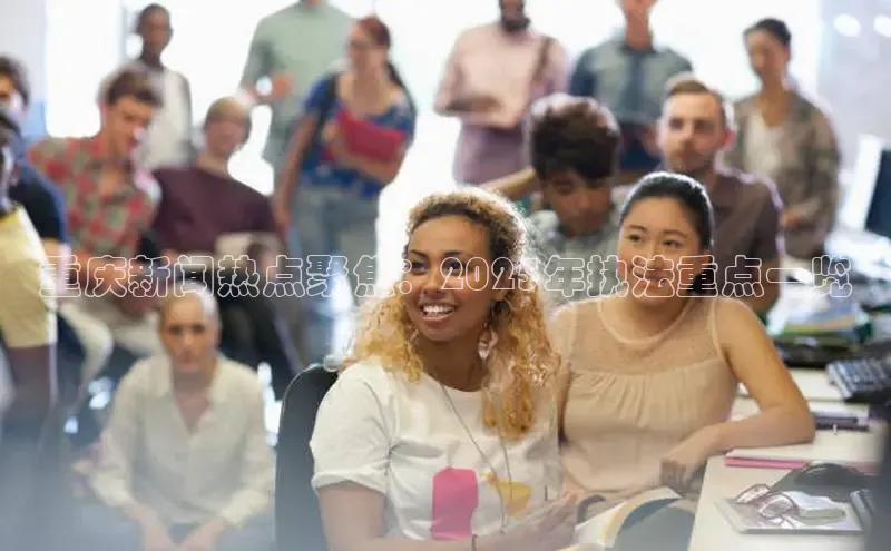 重庆新闻热点聚焦：2025年执法重点一览