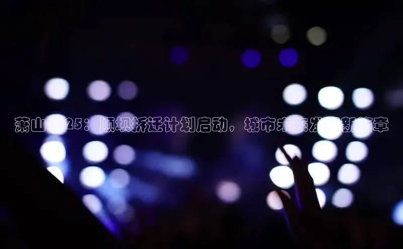 萧山2025：顺坝拆迁计划启动，城市未来发展新篇章