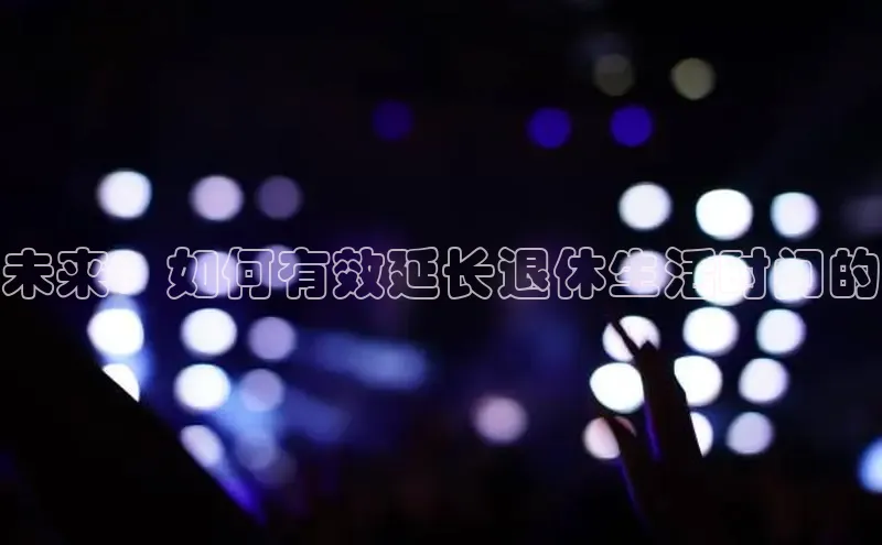 未来：如何有效延长退休生活时间的