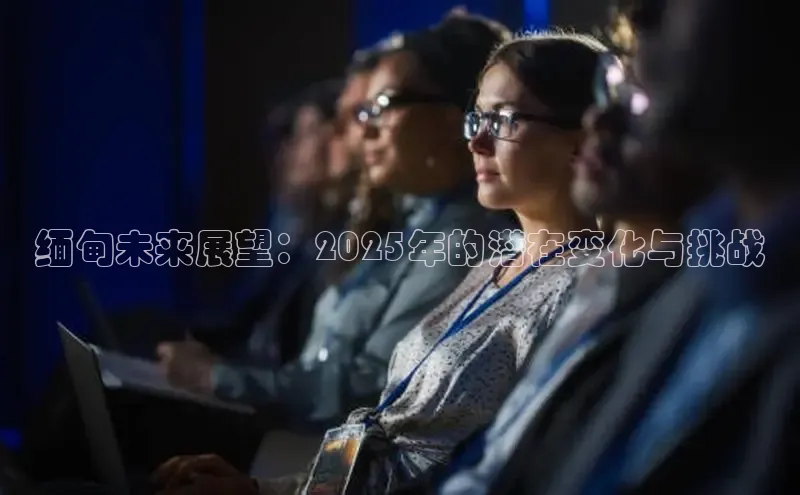 缅甸未来展望：2025年的潜在变化与挑战