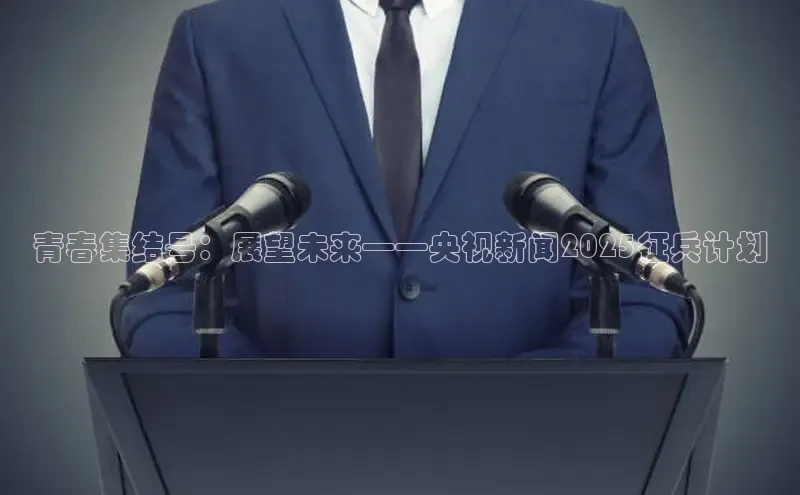 青春集结号：展望未来——央视新闻2025征兵计划