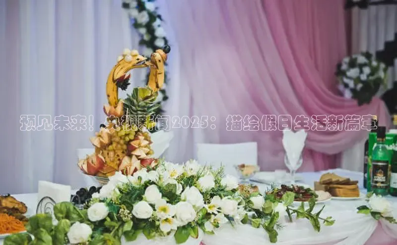 预见未来！央视新闻2025：描绘假日生活新篇章