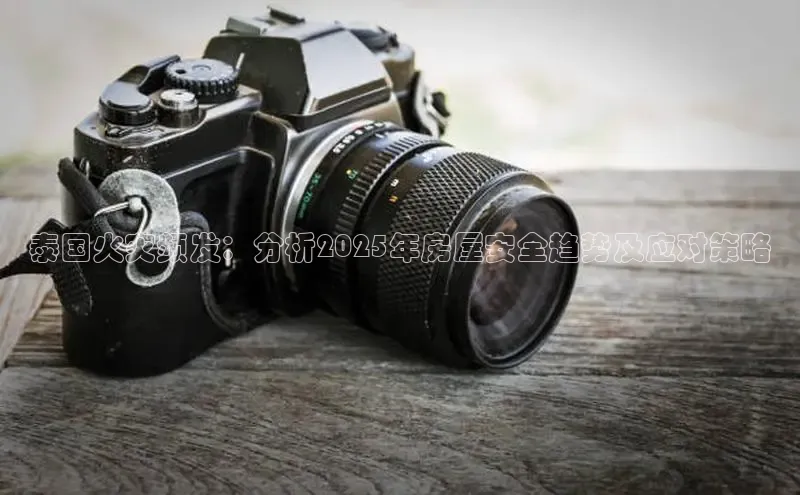 泰国火灾频发：分析2025年房屋安全趋势及应对策略