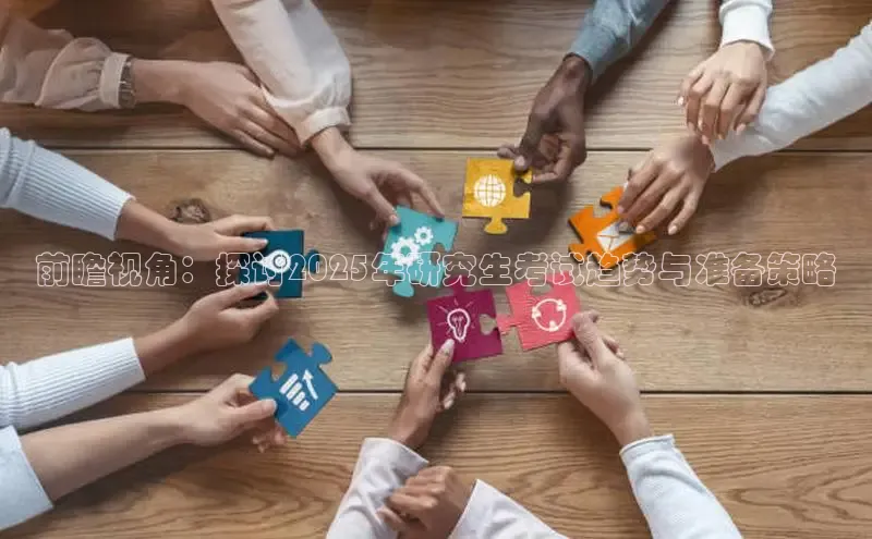 前瞻视角：探讨2025年研究生考试趋势与准备策略
