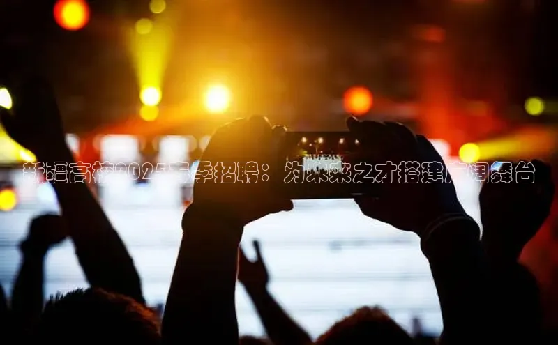 新疆高校2025春季招聘：为未来之才搭建广阔舞台