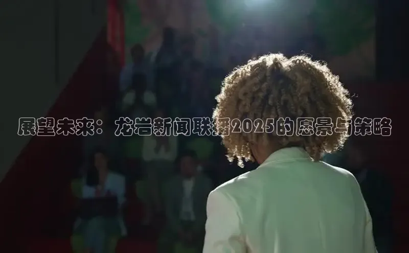 展望未来：龙岩新闻联播2025的愿景与策略