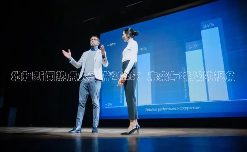 地理新闻热点大事件2025：未来与挑战的视角