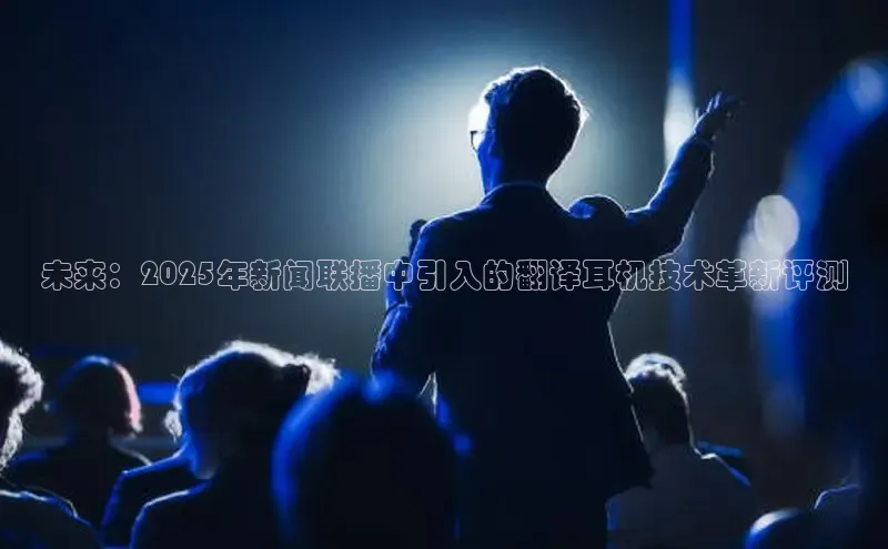 未来：2025年新闻联播中引入的翻译耳机技术革新评测