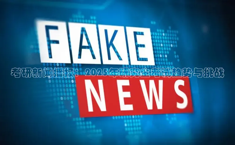 考研新闻播报：2025年研究生考试趋势与挑战