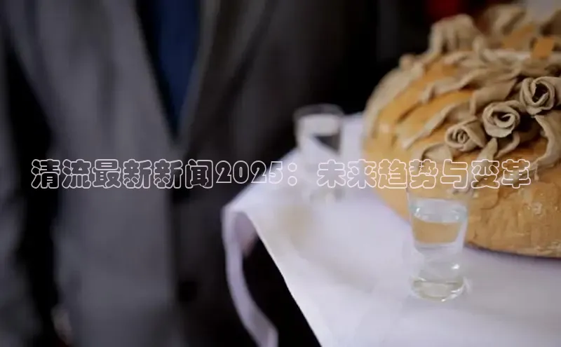 清流最新新闻2025：未来趋势与变革