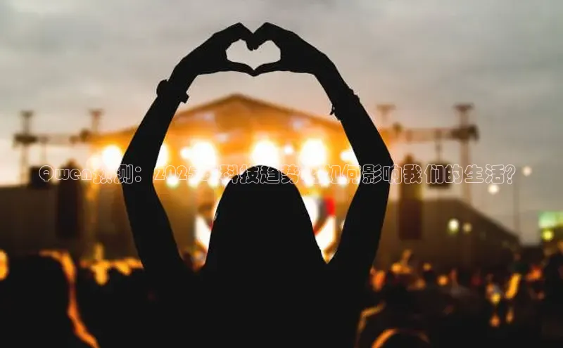 Qwen预测：2025年科技趋势将如何影响我们的生活？